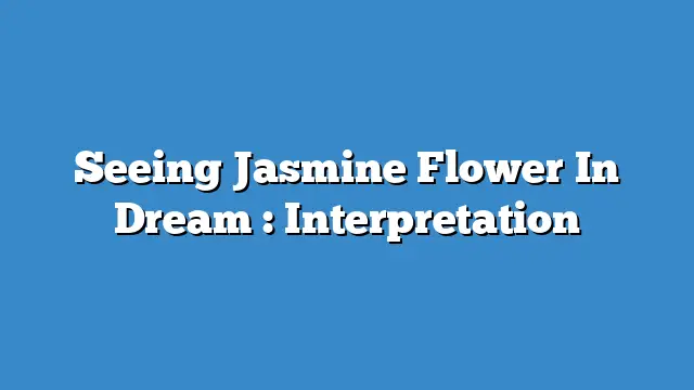 Seeing Jasmine Flower In Dream : Interpretation