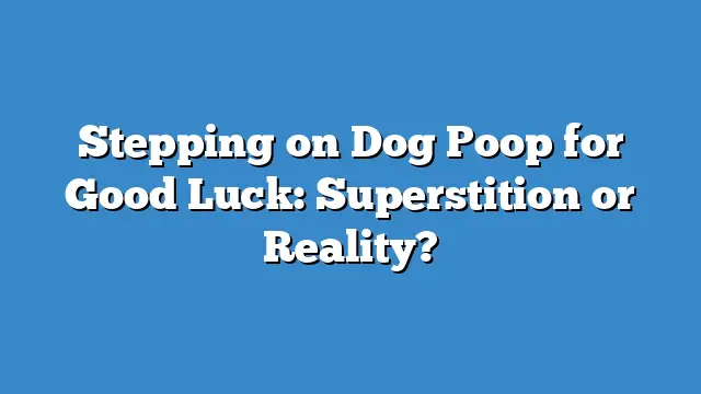 Stepping on Dog Poop for Good Luck: Superstition or Reality?
